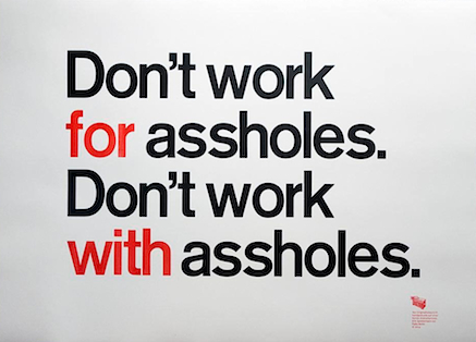 Don’t work for assholes. Don’t work with assholes